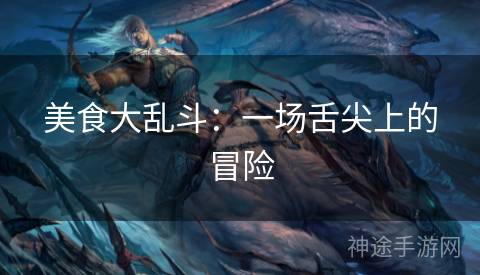 美食大乱斗：一场舌尖上的冒险