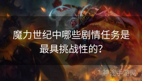 魔力世纪中哪些剧情任务是最具挑战性的？
