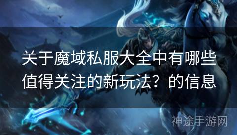 关于魔域私服大全中有哪些值得关注的新玩法？的信息