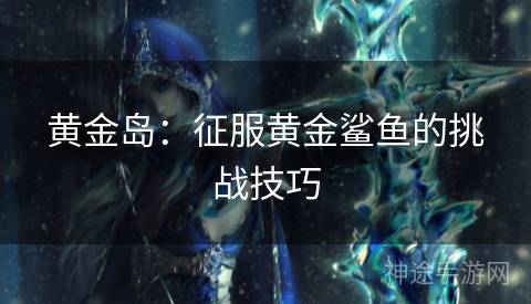 黄金岛：征服黄金鲨鱼的挑战技巧
