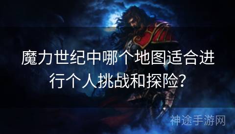 魔力世纪中哪个地图适合进行个人挑战和探险？