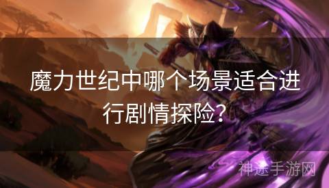 魔力世纪中哪个场景适合进行剧情探险？