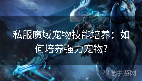 私服魔域宠物技能培养：如何培养强力宠物？