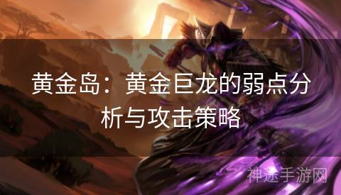 黄金岛：黄金巨龙的弱点分析与攻击策略