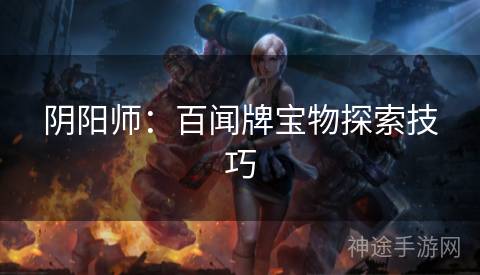 阴阳师：百闻牌宝物探索技巧