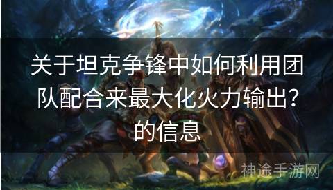 关于坦克争锋中如何利用团队配合来最大化火力输出？的信息