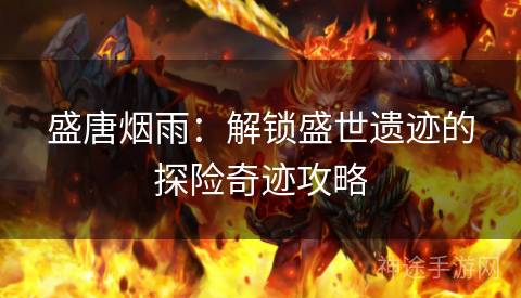 盛唐烟雨：解锁盛世遗迹的探险奇迹攻略