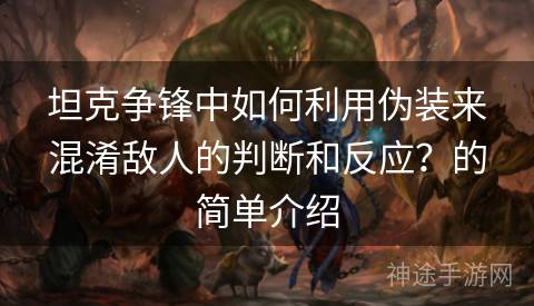 坦克争锋中如何利用伪装来混淆敌人的判断和反应？的简单介绍