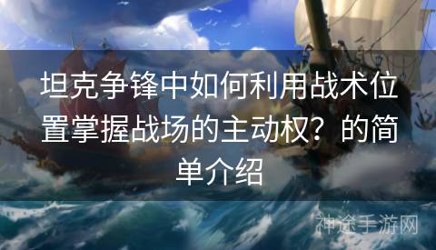 坦克争锋中如何利用战术位置掌握战场的主动权？的简单介绍