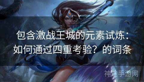 包含激战王城的元素试炼：如何通过四重考验？的词条