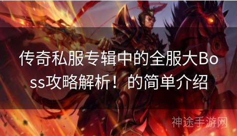 传奇私服专辑中的全服大Boss攻略解析！的简单介绍