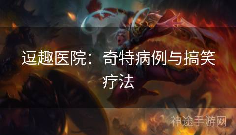 逗趣医院:奇特病例与搞笑疗法 逗趣医院:奇特病例与搞笑疗法