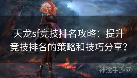 天龙sf竞技排名攻略：提升竞技排名的策略和技巧分享？