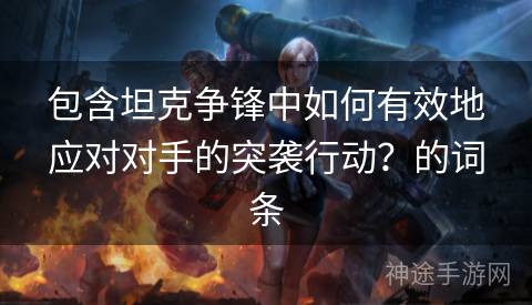包含坦克争锋中如何有效地应对对手的突袭行动？的词条