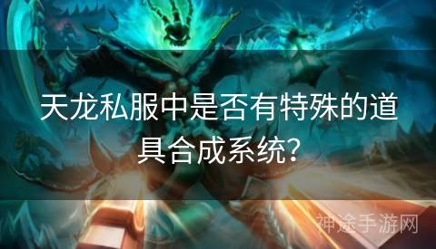 天龙私服中是否有特殊的道具合成系统？