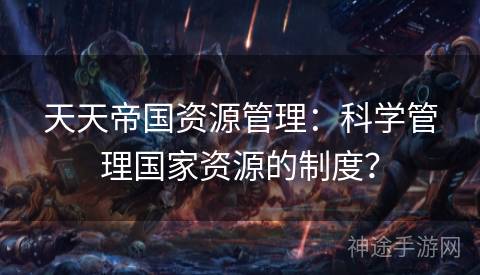 天天帝国资源管理：科学管理国家资源的制度？
