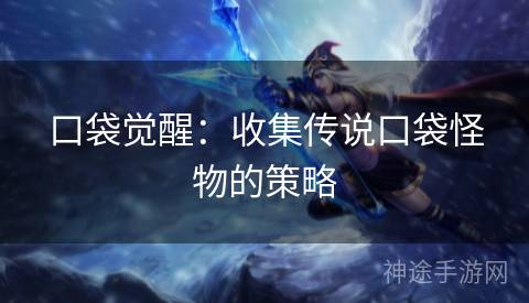 口袋觉醒：收集传说口袋怪物的策略