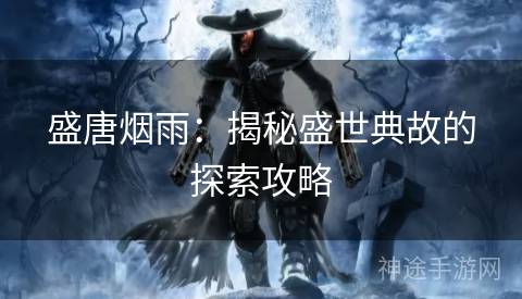 盛唐烟雨：揭秘盛世典故的探索攻略