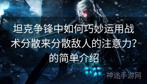 坦克争锋中如何巧妙运用战术分散来分散敌人的注意力？的简单介绍