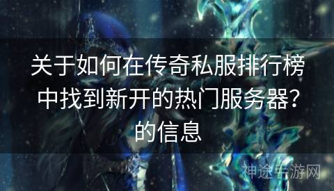 关于如何在传奇私服排行榜中找到新开的热门服务器？的信息