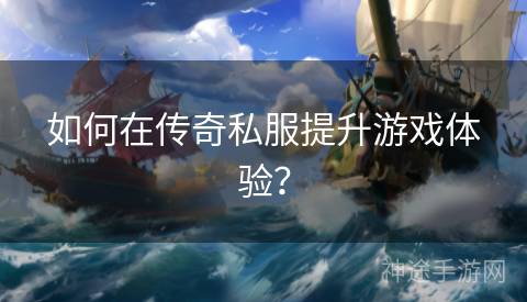 如何在传奇私服提升游戏体验？