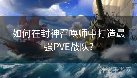 如何在封神召唤师中打造最强PVE战队？