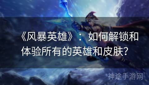 《风暴英雄》：如何解锁和体验所有的英雄和皮肤？