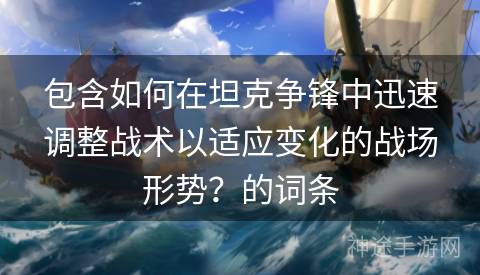 包含如何在坦克争锋中迅速调整战术以适应变化的战场形势？的词条