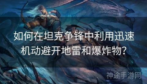如何在坦克争锋中利用迅速机动避开地雷和爆炸物？