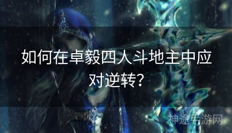 如何在卓毅四人斗地主中应对逆转？
