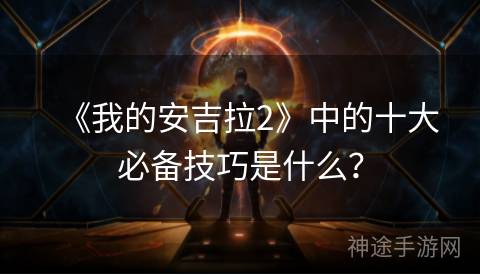 《我的安吉拉2》中的十大必备技巧是什么？
