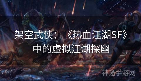 架空武侠：《热血江湖SF》中的虚拟江湖探幽