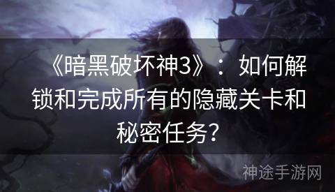 《暗黑破坏神3》：如何解锁和完成所有的隐藏关卡和秘密任务？