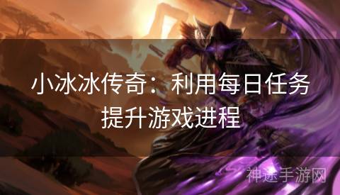 小冰冰传奇：利用每日任务提升游戏进程