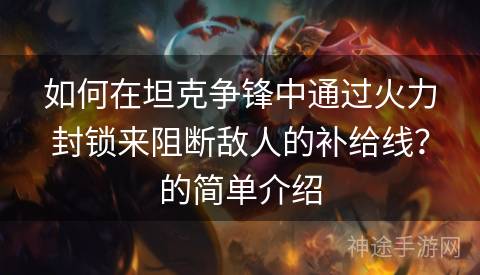 如何在坦克争锋中通过火力封锁来阻断敌人的补给线？的简单介绍