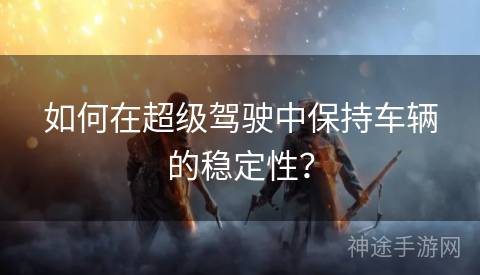 如何在超级驾驶中保持车辆的稳定性？