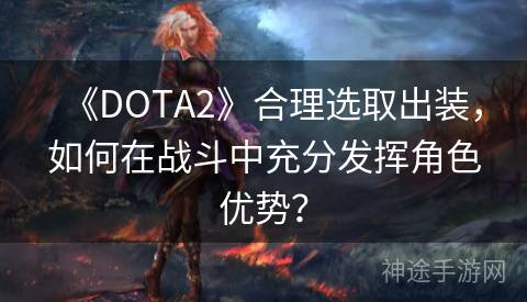 《DOTA2》合理选取出装，如何在战斗中充分发挥角色优势？