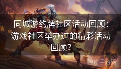 同城游约牌社区活动回顾：游戏社区举办过的精彩活动回顾？
