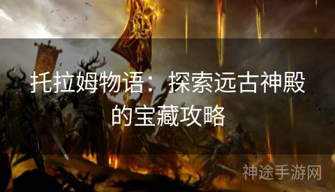 托拉姆物语：探索远古神殿的宝藏攻略