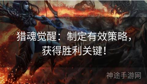 猎魂觉醒：制定有效策略，获得胜利关键！