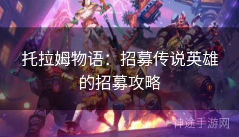 托拉姆物语：招募传说英雄的招募攻略