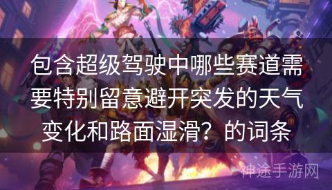 包含超级驾驶中哪些赛道需要特别留意避开突发的天气变化和路面湿滑？的词条