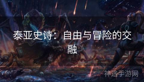 泰亚史诗：自由与冒险的交融