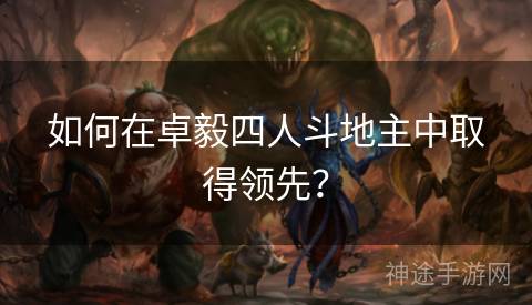 如何在卓毅四人斗地主中取得领先？