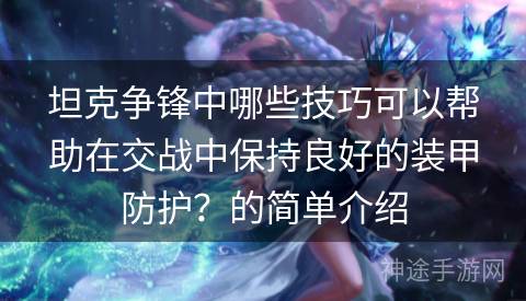 坦克争锋中哪些技巧可以帮助在交战中保持良好的装甲防护？的简单介绍