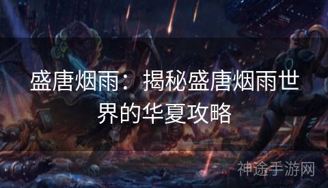 盛唐烟雨：揭秘盛唐烟雨世界的华夏攻略