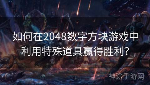 如何在2048数字方块游戏中利用特殊道具赢得胜利？