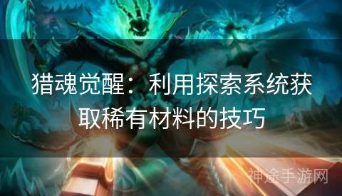 猎魂觉醒：利用探索系统获取稀有材料的技巧