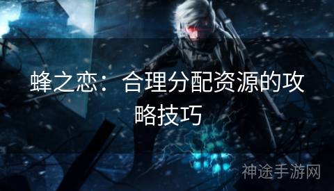 蜂之恋：合理分配资源的攻略技巧