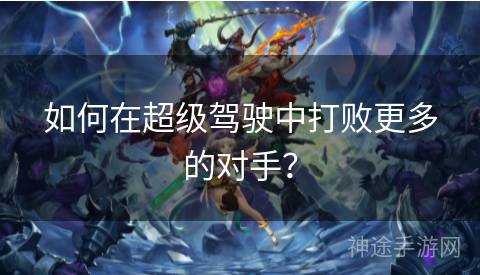 如何在超级驾驶中打败更多的对手？